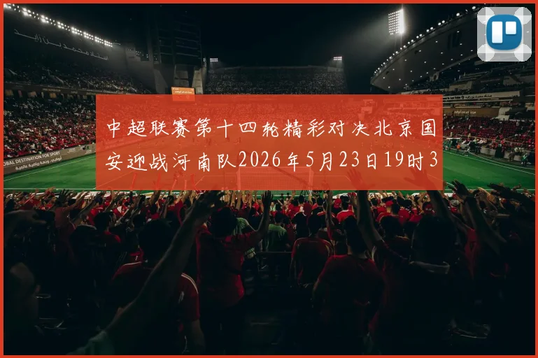 中超联赛第十四轮精彩对决北京国安迎战河南队2026年5月23日19时35分开赛