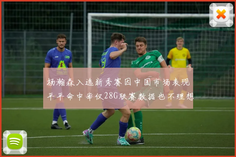 杨瀚森入选新秀赛因中国市场表现平平命中率仅28G联赛数据也不理想