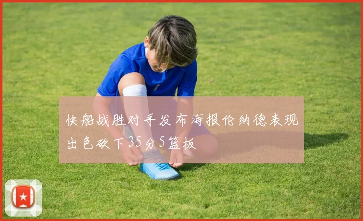 快船战胜对手发布海报伦纳德表现出色砍下35分5篮板