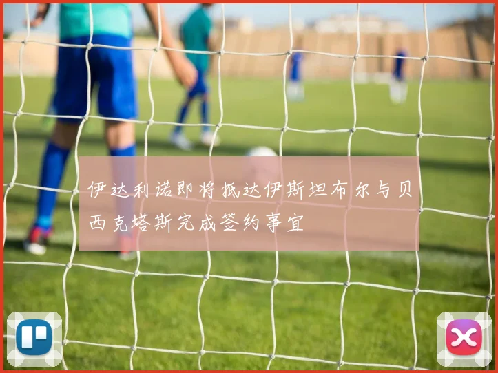 伊达利诺即将抵达伊斯坦布尔与贝西克塔斯完成签约事宜