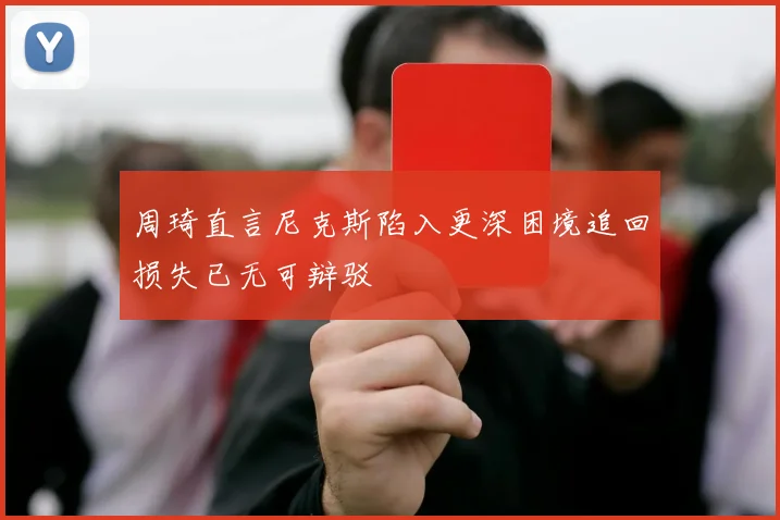 周琦直言尼克斯陷入更深困境追回损失已无可辩驳
