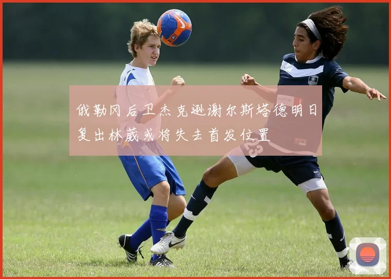 俄勒冈后卫杰克逊谢尔斯塔德明日复出林葳或将失去首发位置