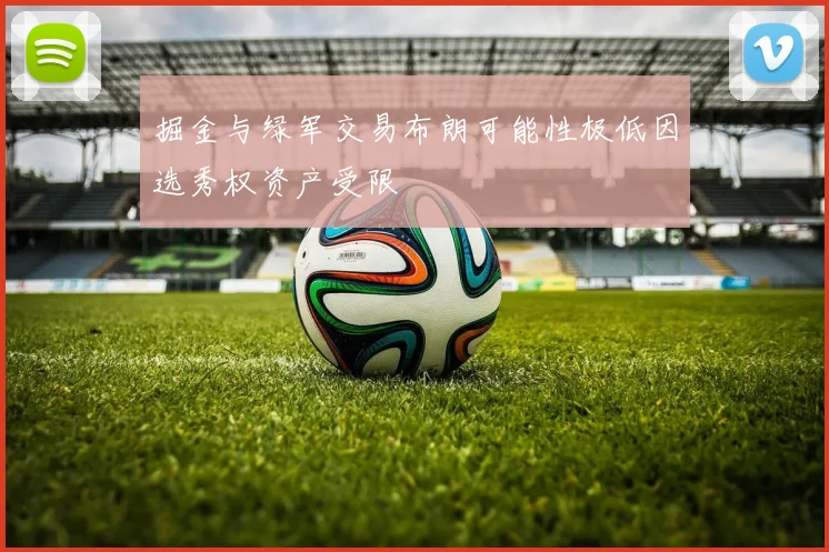 掘金与绿军交易布朗可能性极低因选秀权资产受限
