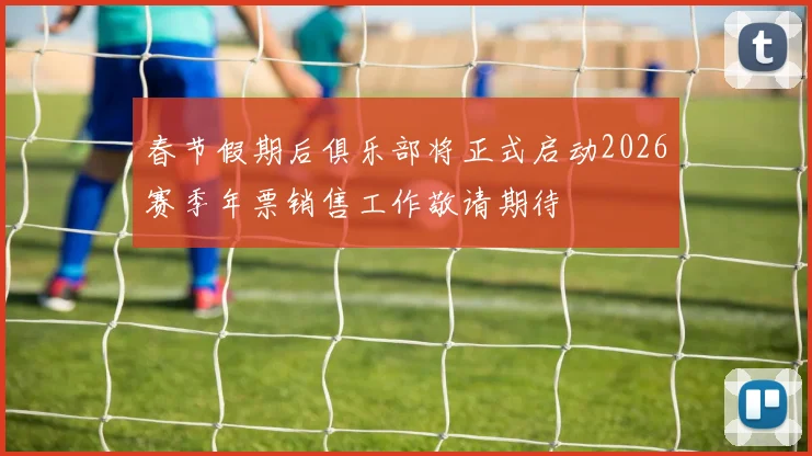 春节假期后俱乐部将正式启动2026赛季年票销售工作敬请期待