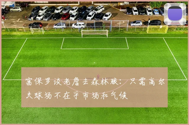 富保罗谈老詹去森林狼：只需高尔夫球场不在乎市场和气候