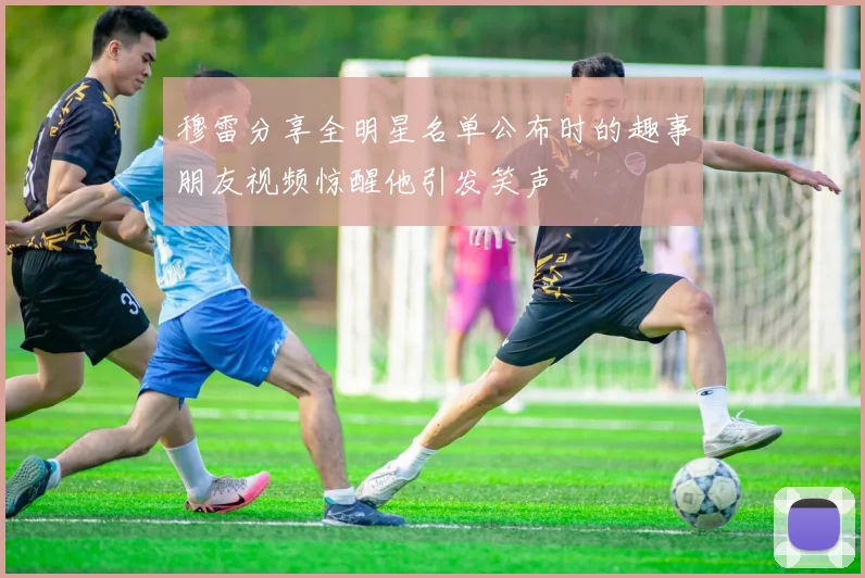 穆雷分享全明星名单公布时的趣事朋友视频惊醒他引发笑声