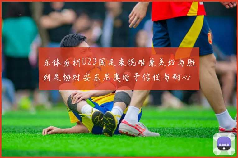 东体分析U23国足表现难兼美好与胜利足协对安东尼奥给予信任与耐心