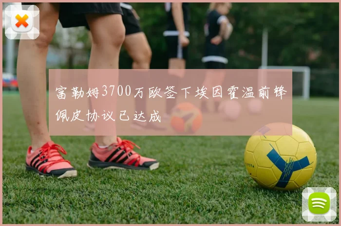 富勒姆3700万欧签下埃因霍温前锋佩皮协议已达成