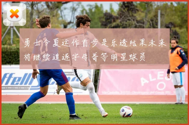 勇士今夏运作首步是乐透结果未来将继续追逐字母哥等明星球员