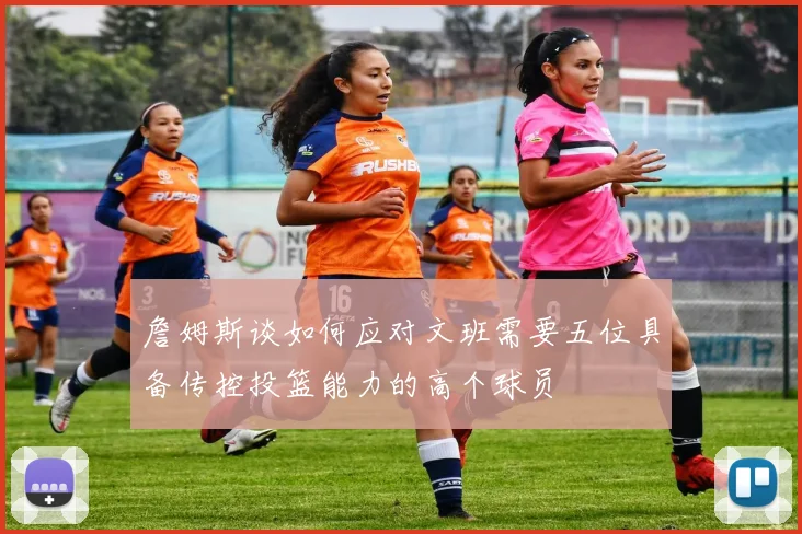 詹姆斯谈如何应对文班需要五位具备传控投篮能力的高个球员