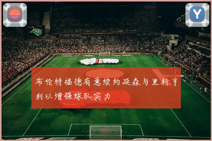 布伦特福德有意续约延森与里科亨利以增强球队实力